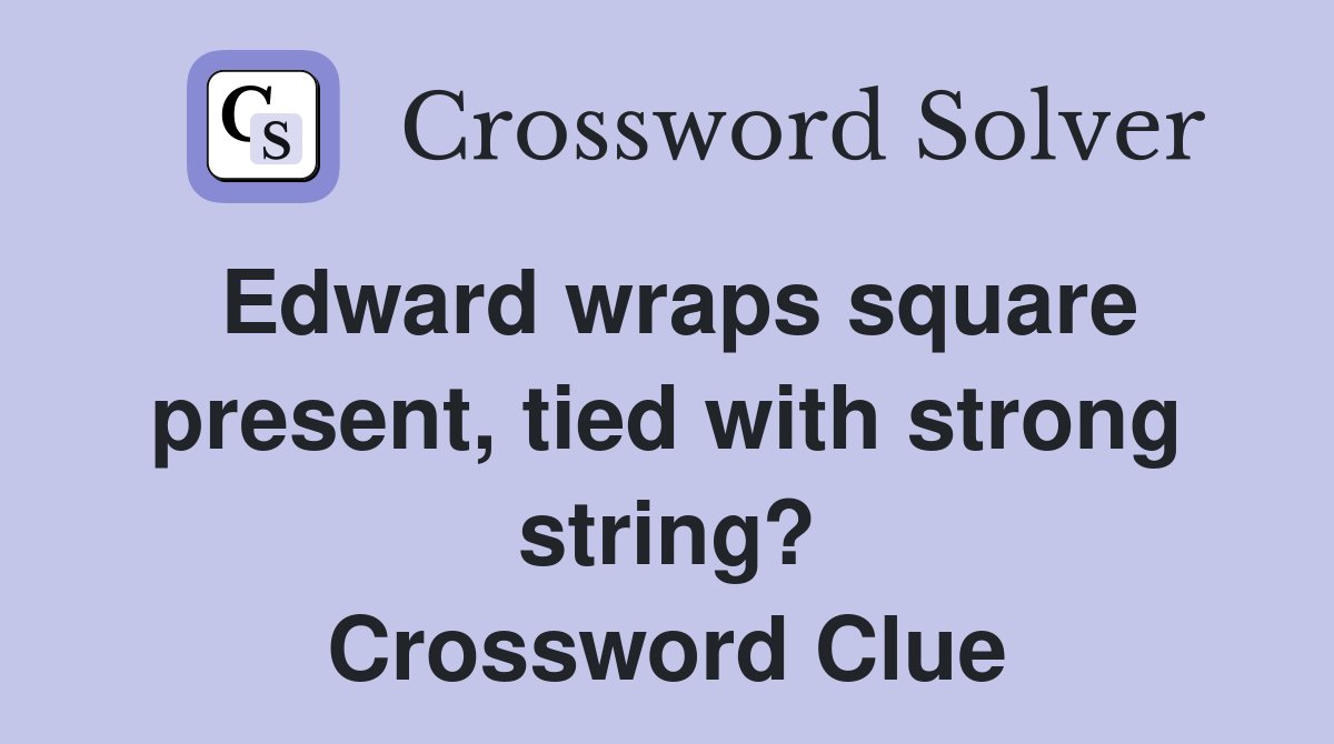 Edward wraps square present, tied with strong string? Crossword Clue Answers Crossword Solver